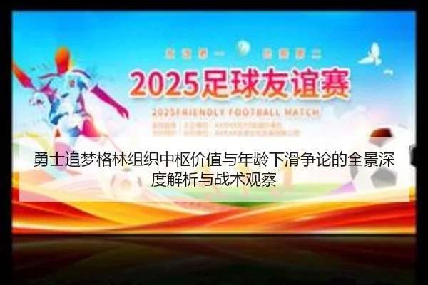 勇士追梦格林组织中枢价值与年龄下滑争论的全景深度解析与战术观察
