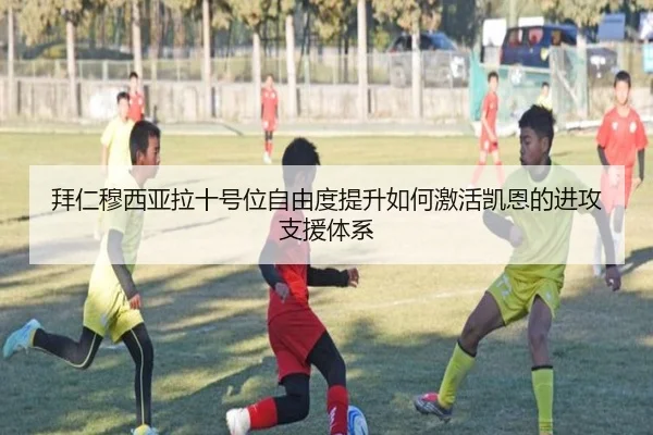 拜仁穆西亚拉十号位自由度提升如何激活凯恩的进攻支援体系
