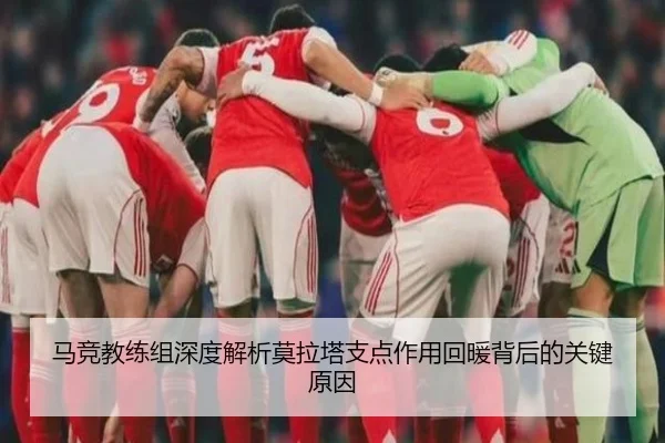 马竞教练组深度解析莫拉塔支点作用回暖背后的关键原因