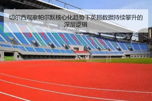 切尔西观察帕尔默核心化趋势下英超数据持续攀升的深层逻辑