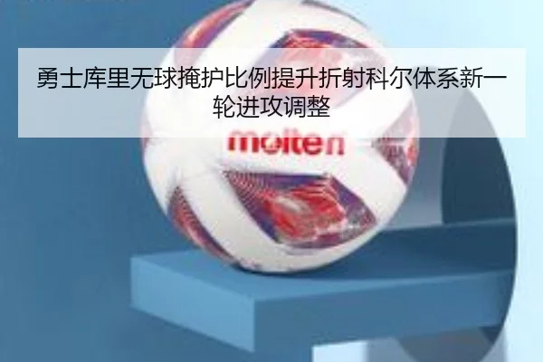 勇士库里无球掩护比例提升折射科尔体系新一轮进攻调整