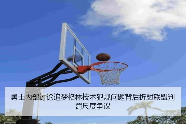 勇士内部讨论追梦格林技术犯规问题背后折射联盟判罚尺度争议