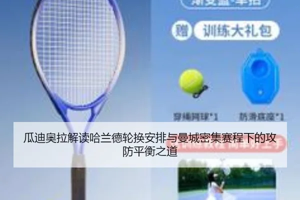 瓜迪奥拉解读哈兰德轮换安排与曼城密集赛程下的攻防平衡之道