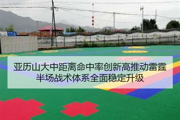 亚历山大中距离命中率创新高推动雷霆半场战术体系全面稳定升级
